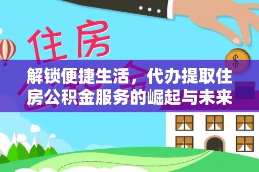 北港解锁便捷生活，代办提取住房公积金服务的崛起与未来