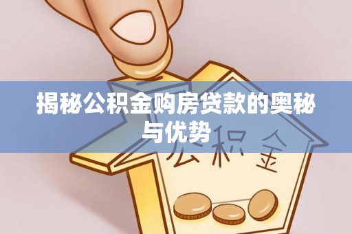 北港揭秘公积金购房贷款的奥秘与优势