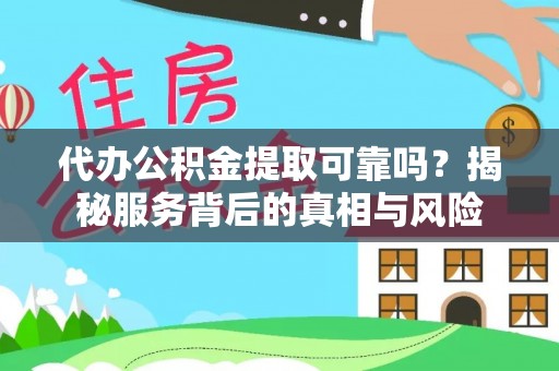 北港代办公积金提取可靠吗？揭秘服务背后的真相与风险