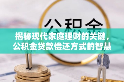 北港揭秘现代家庭理财的关键，公积金贷款偿还方式的智慧选择