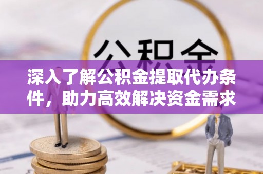 北港深入了解公积金提取代办条件，助力高效解决资金需求