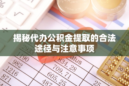 北港揭秘代办公积金提取的合法途径与注意事项