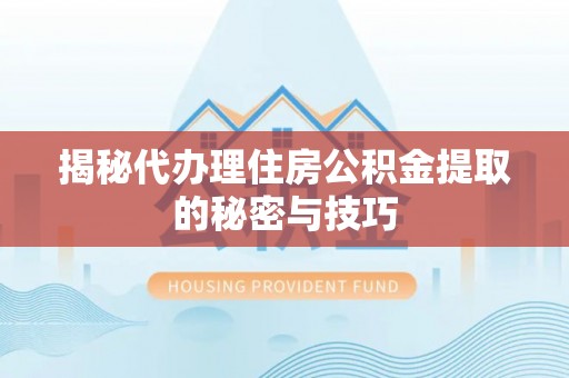 北港揭秘代办理住房公积金提取的秘密与技巧