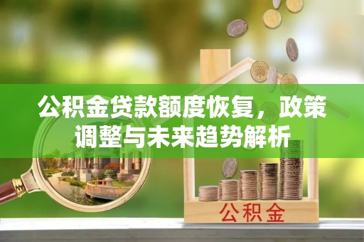 北港公积金贷款额度恢复，政策调整与未来趋势解析