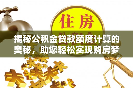 北港揭秘公积金贷款额度计算的奥秘，助您轻松实现购房梦想