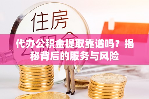 北港代办公积金提取靠谱吗？揭秘背后的服务与风险