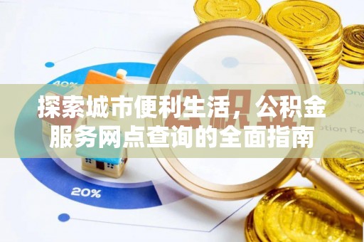 北港探索城市便利生活，公积金服务网点查询的全面指南