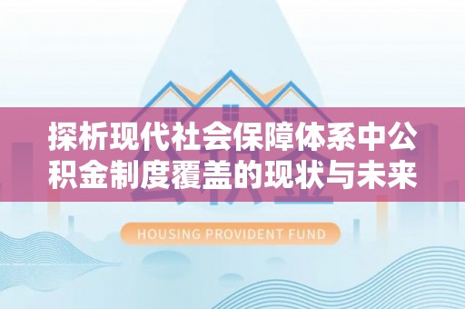 北港探析现代社会保障体系中公积金制度覆盖的现状与未来