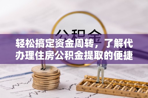 北港轻松搞定资金周转，了解代办理住房公积金提取的便捷之道