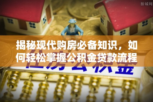 北港揭秘现代购房必备知识，如何轻松掌握公积金贷款流程