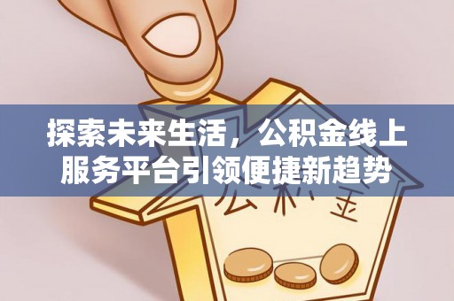 北港探索未来生活，公积金线上服务平台引领便捷新趋势