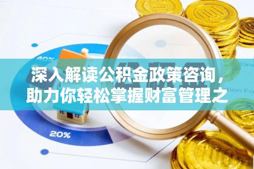 北港深入解读公积金政策咨询，助力你轻松掌握财富管理之道