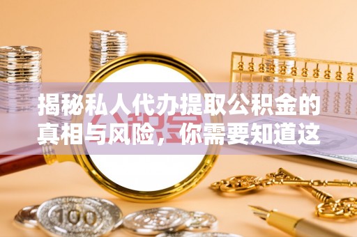 北港揭秘私人代办提取公积金的真相与风险，你需要知道这些！