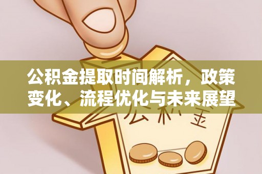北港公积金提取时间解析，政策变化、流程优化与未来展望