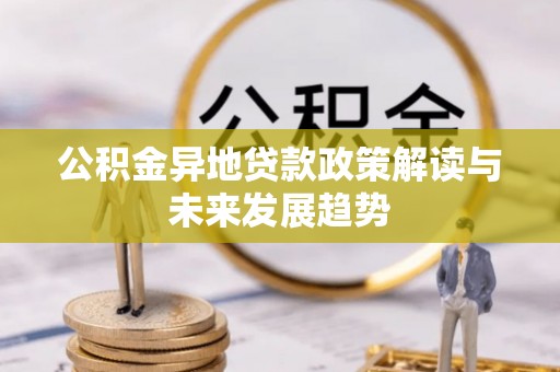 北港公积金异地贷款政策解读与未来发展趋势