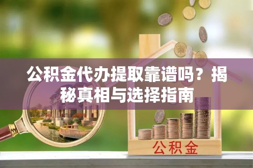 北港公积金代办提取靠谱吗？揭秘真相与选择指南