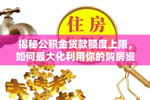 北港揭秘公积金贷款额度上限，如何最大化利用你的购房资金？
