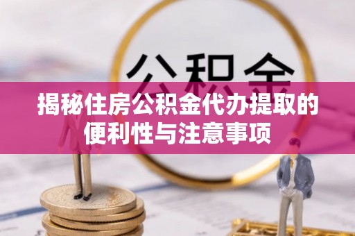 北港揭秘住房公积金代办提取的便利性与注意事项
