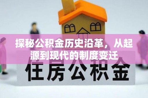 北港探秘公积金历史沿革，从起源到现代的制度变迁