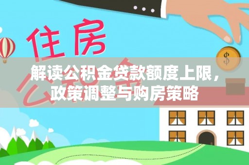 北港解读公积金贷款额度上限，政策调整与购房策略