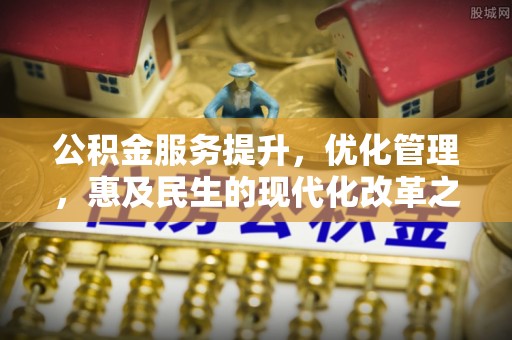 北港公积金服务提升，优化管理，惠及民生的现代化改革之路