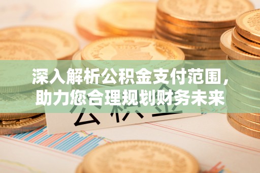 北港深入解析公积金支付范围，助力您合理规划财务未来