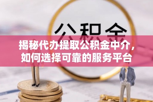 北港揭秘代办提取公积金中介，如何选择可靠的服务平台