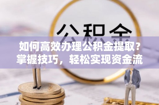 北港如何高效办理公积金提取？掌握技巧，轻松实现资金流动