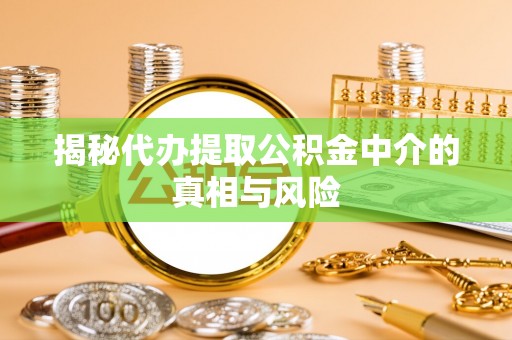 北港揭秘代办提取公积金中介的真相与风险