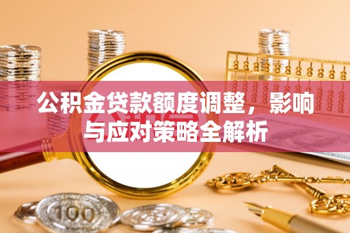 北港公积金贷款额度调整，影响与应对策略全解析