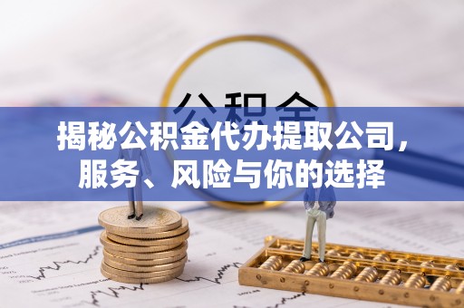 北港揭秘公积金代办提取公司，服务、风险与你的选择