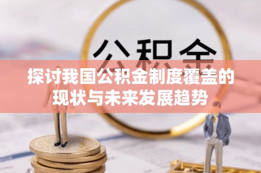北港探讨我国公积金制度覆盖的现状与未来发展趋势