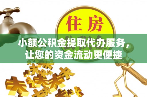 北港小额公积金提取代办服务，让您的资金流动更便捷