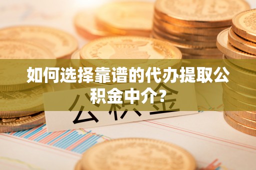 北港如何选择靠谱的代办提取公积金中介？