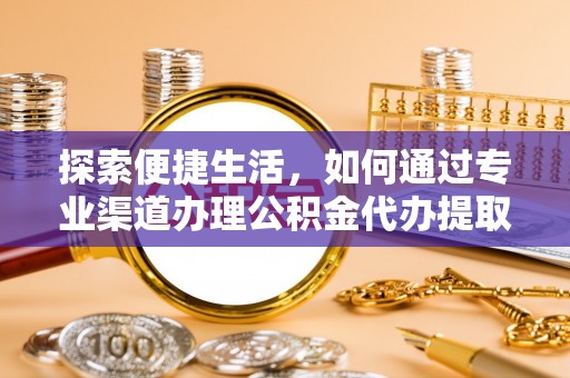 北港探索便捷生活，如何通过专业渠道办理公积金代办提取业务