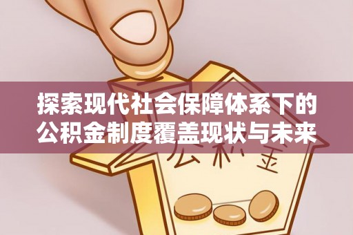 北港探索现代社会保障体系下的公积金制度覆盖现状与未来发展