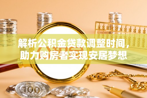 北港解析公积金贷款调整时间，助力购房者实现安居梦想