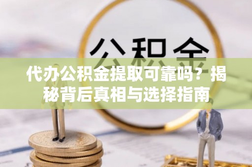 北港代办公积金提取可靠吗？揭秘背后真相与选择指南