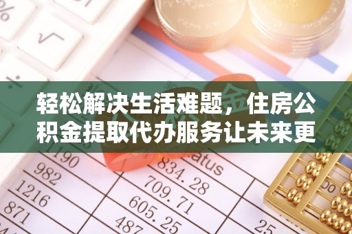 北港轻松解决生活难题，住房公积金提取代办服务让未来更安心
