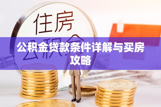 北港公积金贷款条件详解与买房攻略