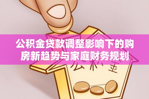 北港公积金贷款调整影响下的购房新趋势与家庭财务规划