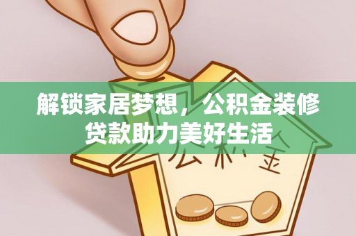 北港解锁家居梦想，公积金装修贷款助力美好生活