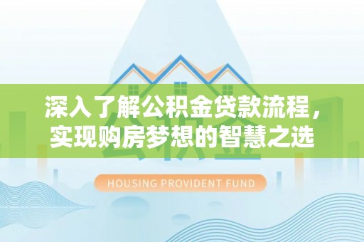 北港深入了解公积金贷款流程，实现购房梦想的智慧之选