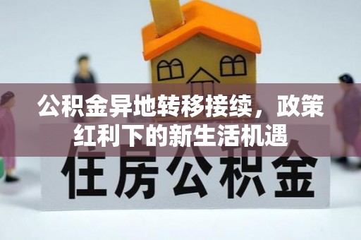 北港公积金异地转移接续，政策红利下的新生活机遇