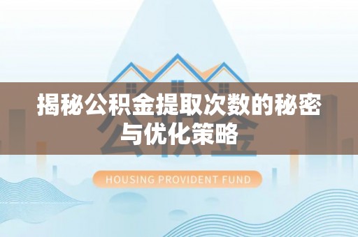 北港揭秘公积金提取次数的秘密与优化策略