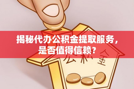 北港揭秘代办公积金提取服务，是否值得信赖？