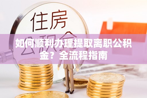 北港如何顺利办理提取离职公积金？全流程指南