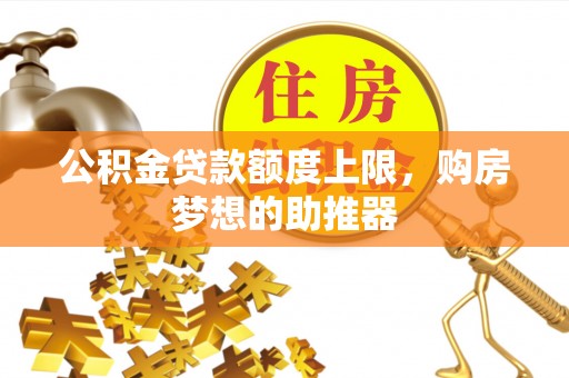北港公积金贷款额度上限，购房梦想的助推器