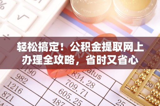 北港轻松搞定！公积金提取网上办理全攻略，省时又省心