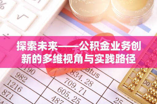 北港探索未来——公积金业务创新的多维视角与实践路径